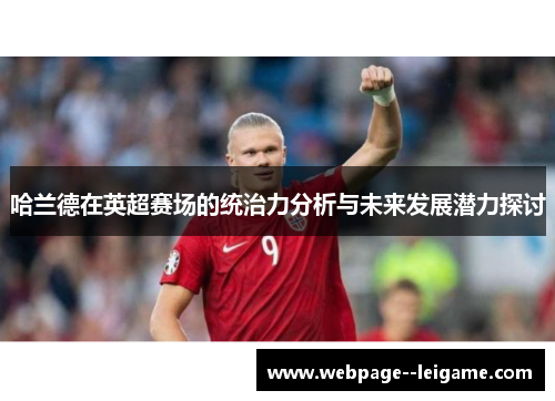 哈兰德在英超赛场的统治力分析与未来发展潜力探讨