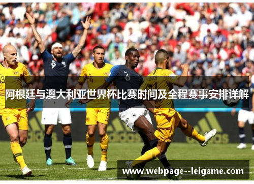 阿根廷与澳大利亚世界杯比赛时间及全程赛事安排详解