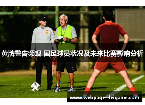 黄牌警告频现 国足球员状况及未来比赛影响分析