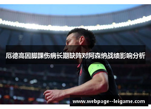 厄德高因脚踝伤病长期缺阵对阿森纳战绩影响分析