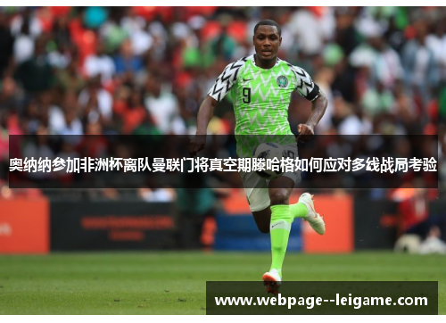 奥纳纳参加非洲杯离队曼联门将真空期滕哈格如何应对多线战局考验