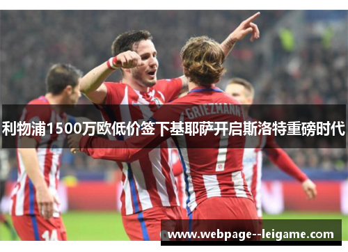 利物浦1500万欧低价签下基耶萨开启斯洛特重磅时代