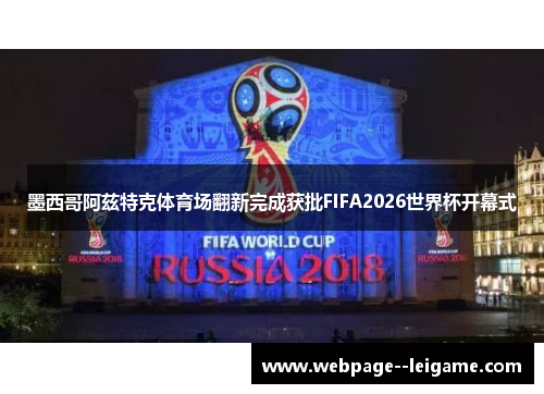 墨西哥阿兹特克体育场翻新完成获批FIFA2026世界杯开幕式