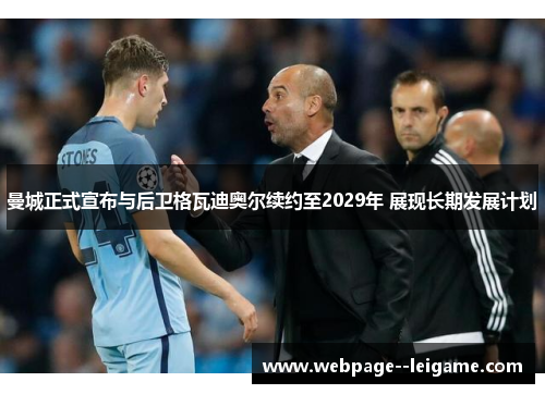 曼城正式宣布与后卫格瓦迪奥尔续约至2029年 展现长期发展计划