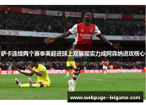 萨卡连续两个赛季英超进球上双展现实力成阿森纳进攻核心 萨卡连续两个赛季英超进球上双展现实力成阿森纳进攻核心