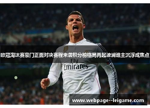 欧冠淘汰赛豪门正面对决赛程来袭积分榜格局再起波澜谁主沉浮成焦点