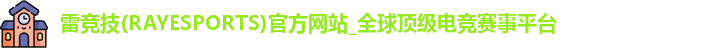 雷竞技(RAYESPORTS)官方网站_全球顶级电竞赛事平台